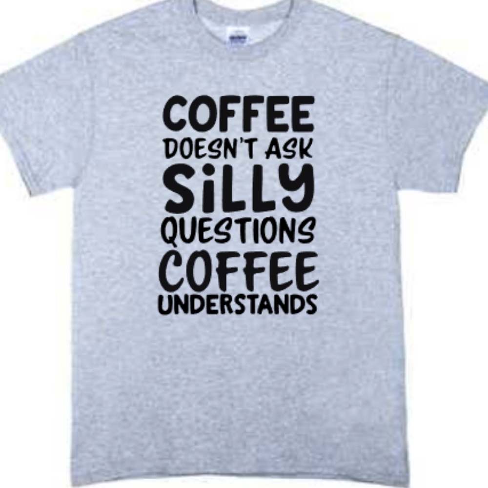 Coffee Doesn't Ask Silly Questions Tshirt Gray
